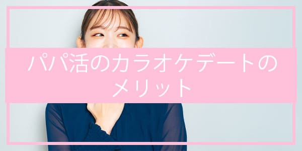 パパ活のカラオケデートのメリット